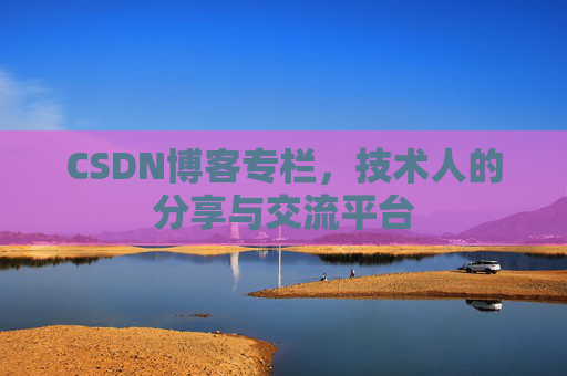 CSDN博客专栏，技术人的分享与交流平台